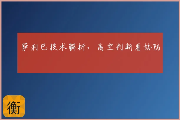 萨利巴技术解析，高空判断看协防
