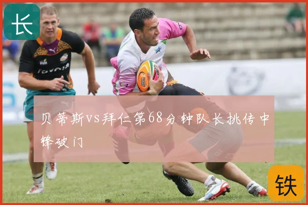 贝蒂斯vs拜仁第68分钟队长挑传中锋破门
