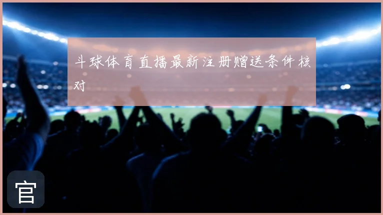 斗球体育直播最新注册赠送条件核对