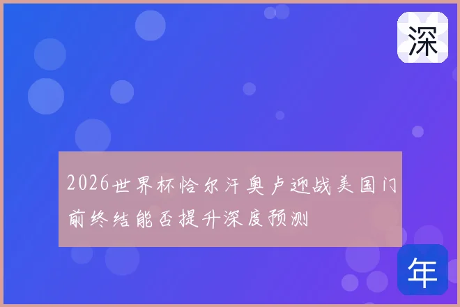 2026世界杯恰尔汗奥卢迎战美国门前终结能否提升深度预测