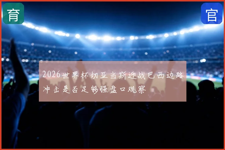 2026世界杯切亚当斯迎战巴西边路冲击是否足够强盘口观察