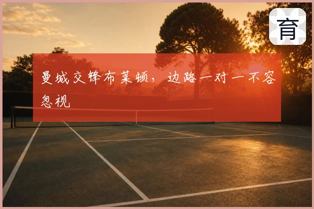 曼城交锋布莱顿，边路一对一不容忽视