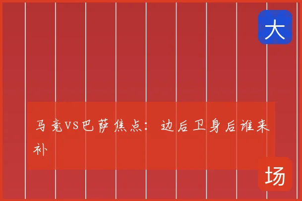 马竞vs巴萨焦点：边后卫身后谁来补