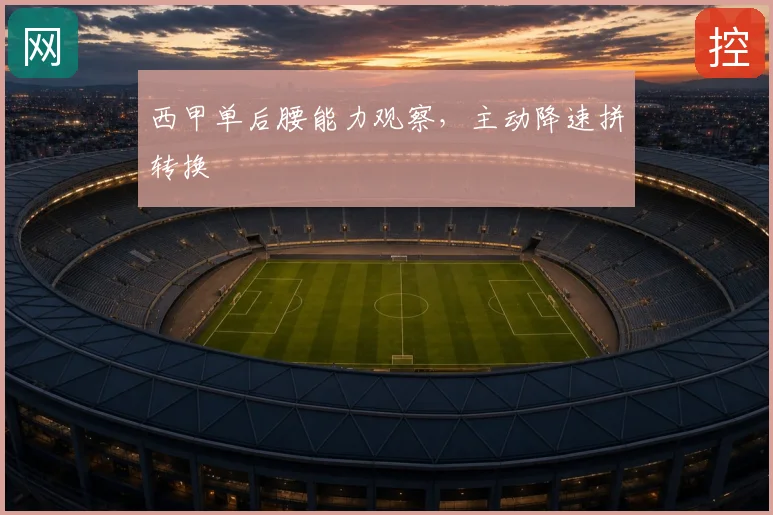 西甲单后腰能力观察，主动降速拼转换