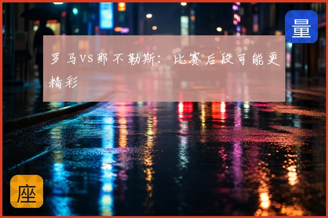 罗马vs那不勒斯：比赛后段可能更精彩