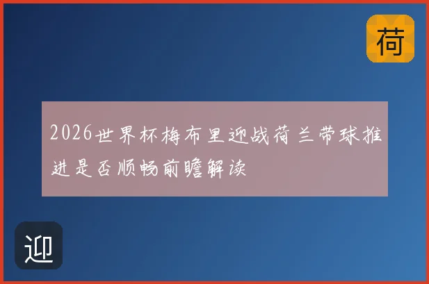 2026世界杯梅布里迎战荷兰带球推进是否顺畅前瞻解读