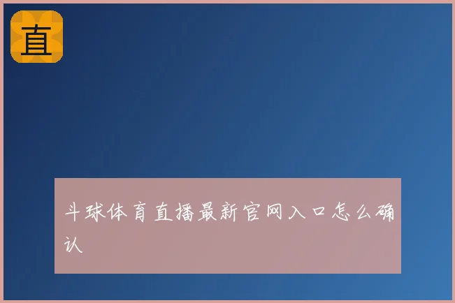 斗球体育直播最新官网入口怎么确认